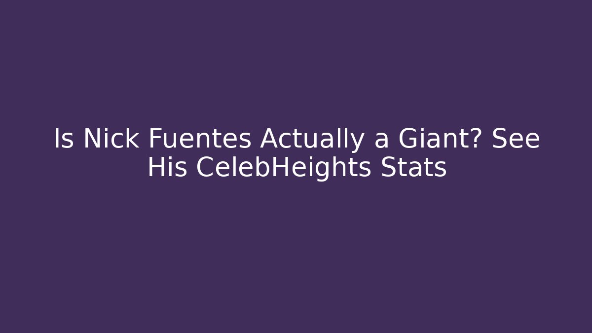 Is Nick Fuentes Actually a Giant? See His CelebHeights Stats
