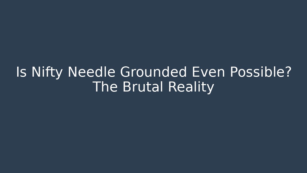 Is Nifty Needle Grounded Even Possible? The Brutal Reality