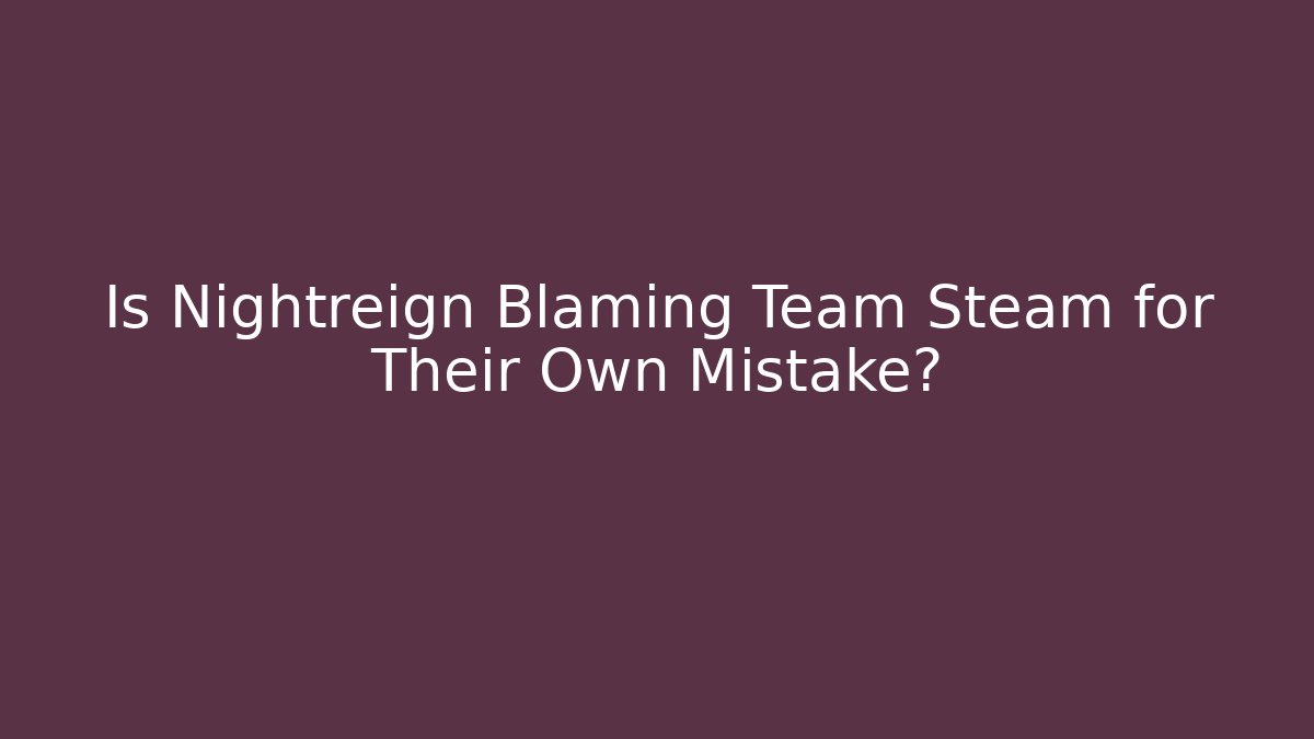 Is Nightreign Blaming Team Steam for Their Own Mistake?