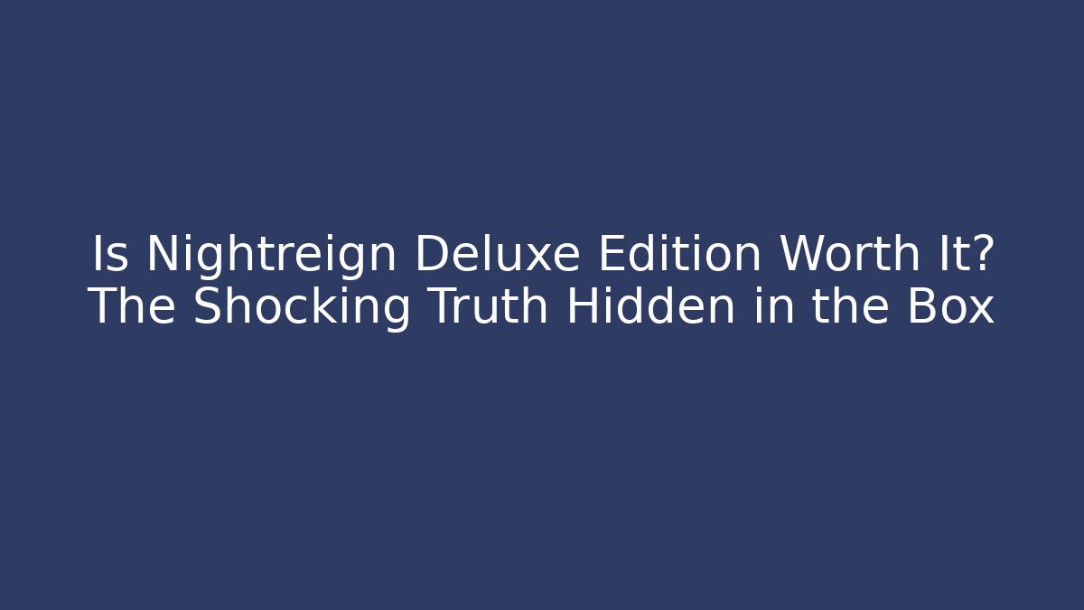 Is Nightreign Deluxe Edition Worth It? The Shocking Truth Hidden in the Box