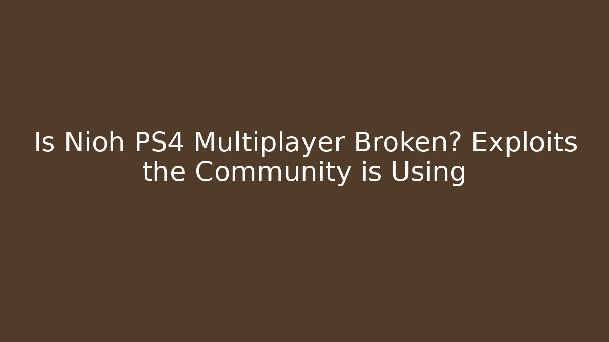 Is Nioh PS4 Multiplayer Broken? Exploits the Community is Using