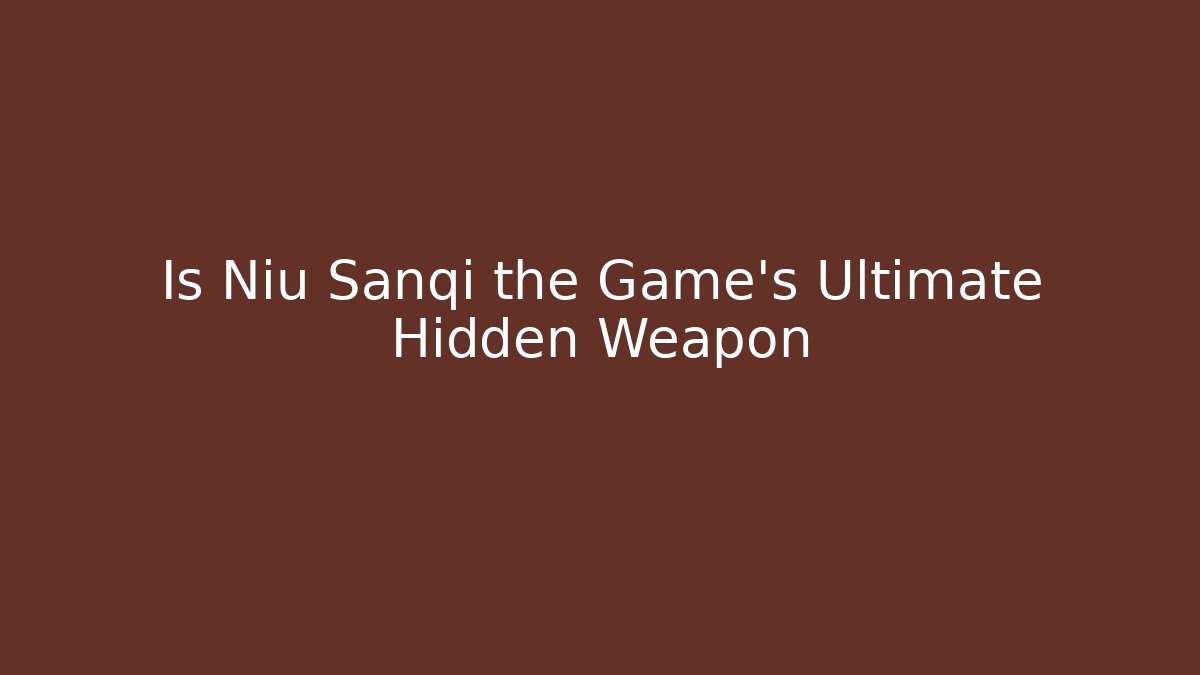 Is Niu Sanqi the Game’s Ultimate Hidden Weapon