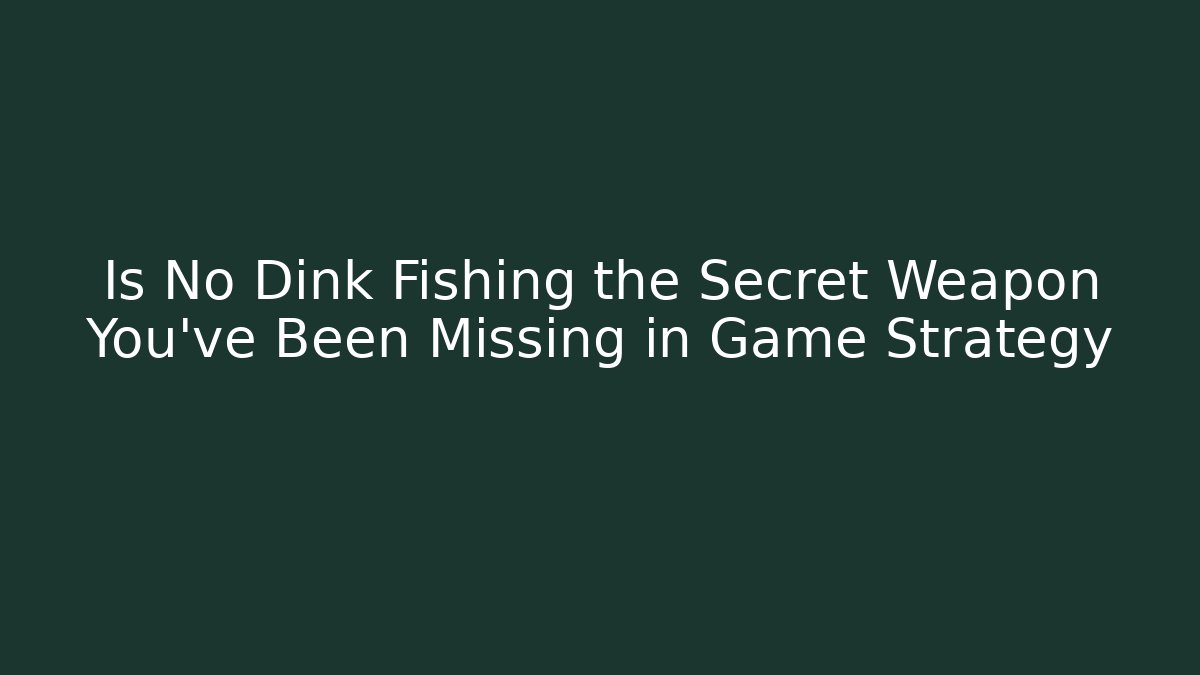 Is No Dink Fishing the Secret Weapon You’ve Been Missing in Game Strategy