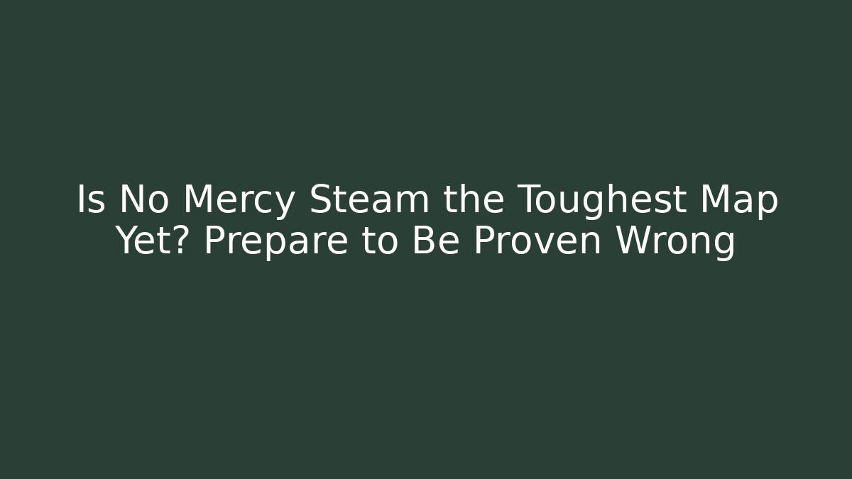 Is No Mercy Steam the Toughest Map Yet? Prepare to Be Proven Wrong