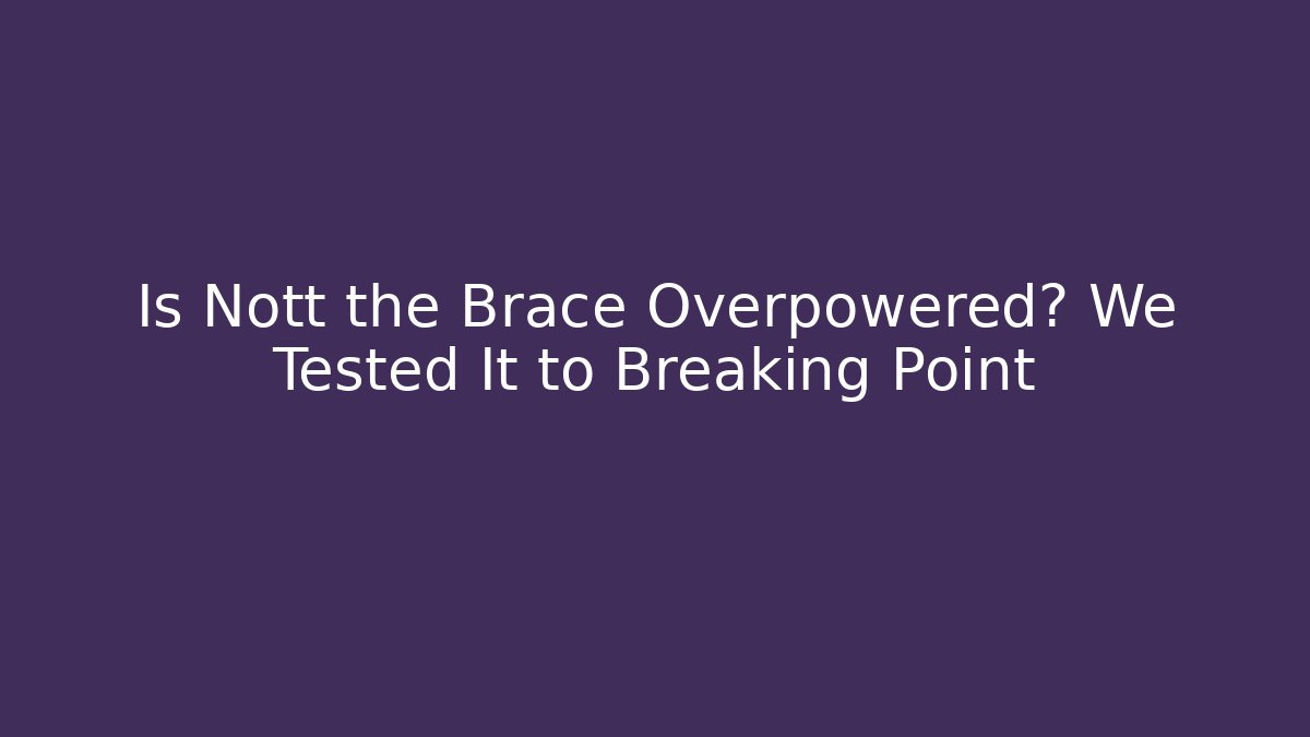 Is Nott the Brace Overpowered? We Tested It to Breaking Point