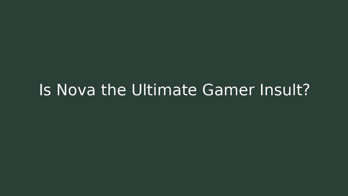 Is Nova the Ultimate Gamer Insult?