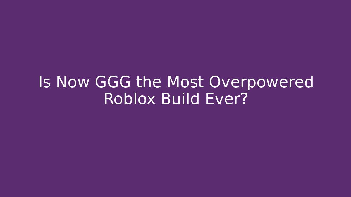 Is Now GGG the Most Overpowered Roblox Build Ever?