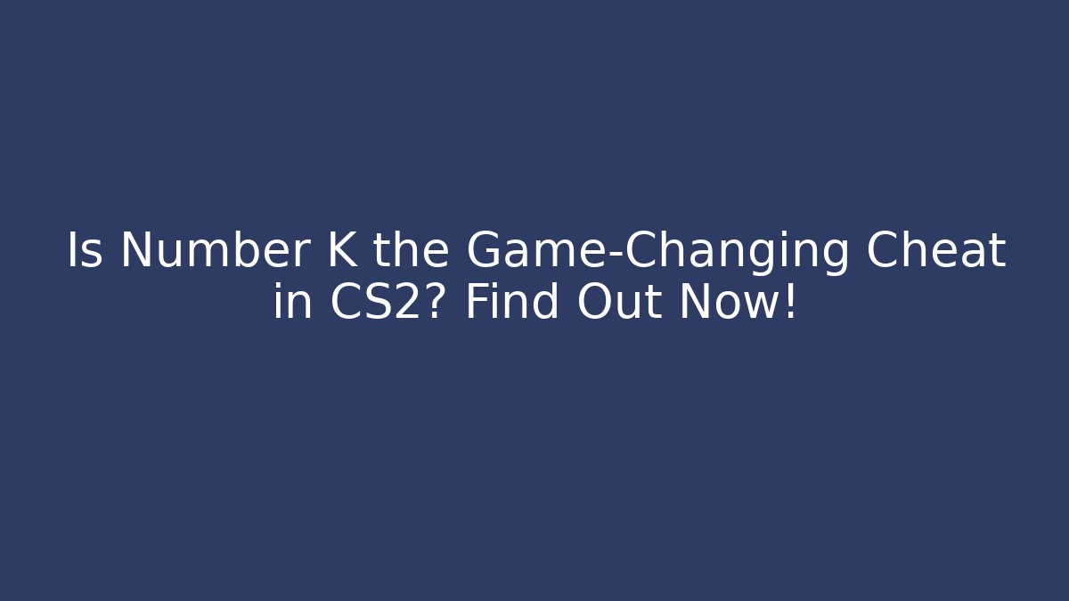 Is Number K the Game-Changing Cheat in CS2? Find Out Now!
