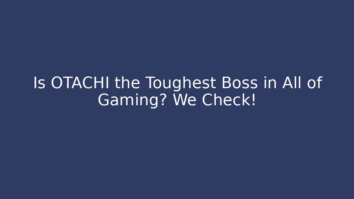 Is OTACHI the Toughest Boss in All of Gaming? We Check!