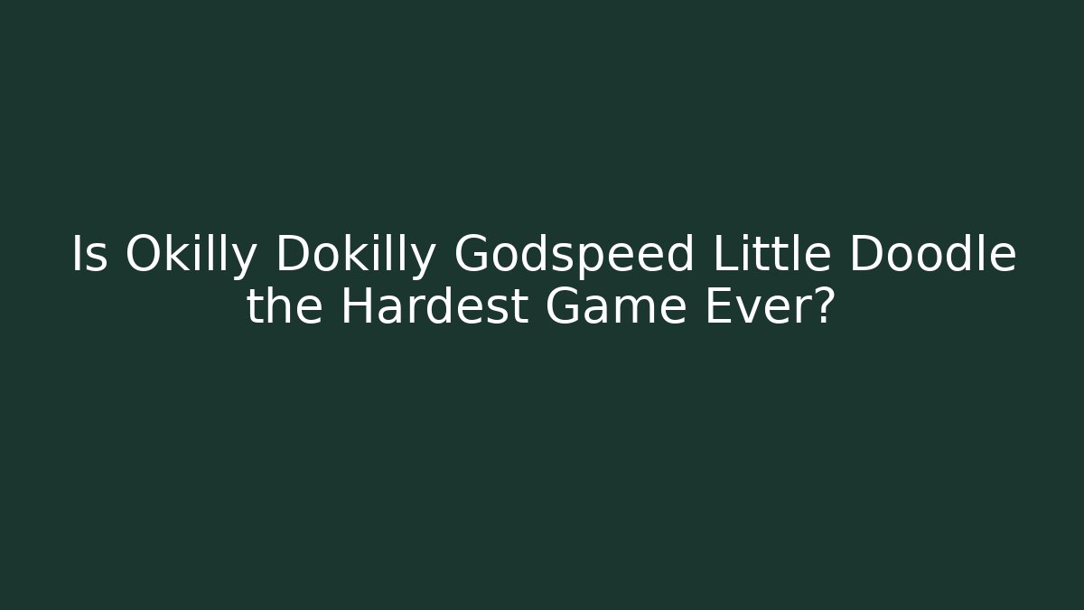 Is Okilly Dokilly Godspeed Little Doodle the Hardest Game Ever?