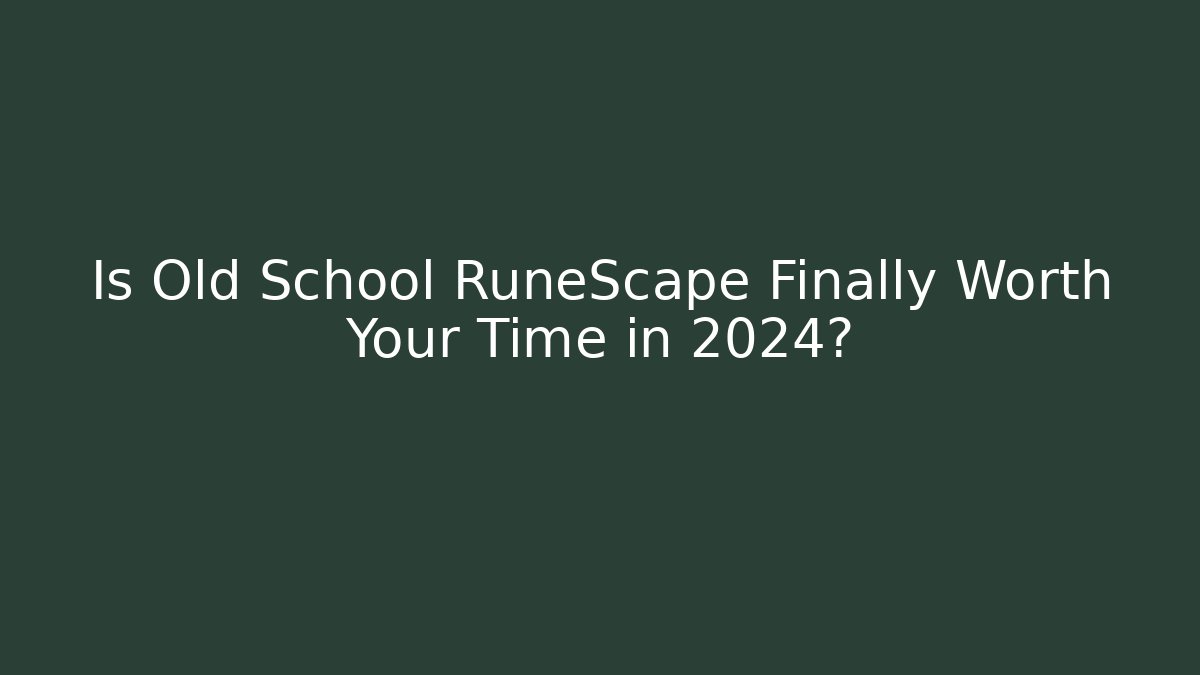 Is Old School RuneScape Finally Worth Your Time in 2024?