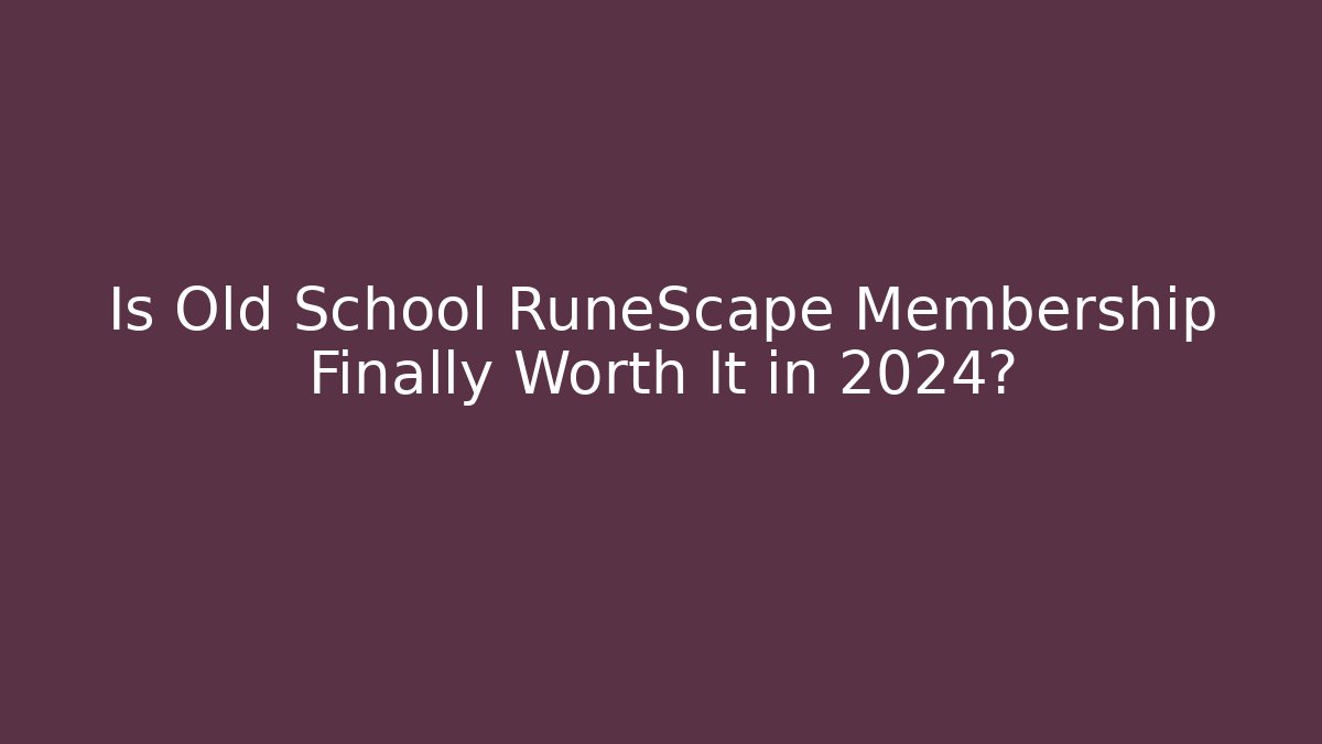 Is Old School RuneScape Membership Finally Worth It in 2024?