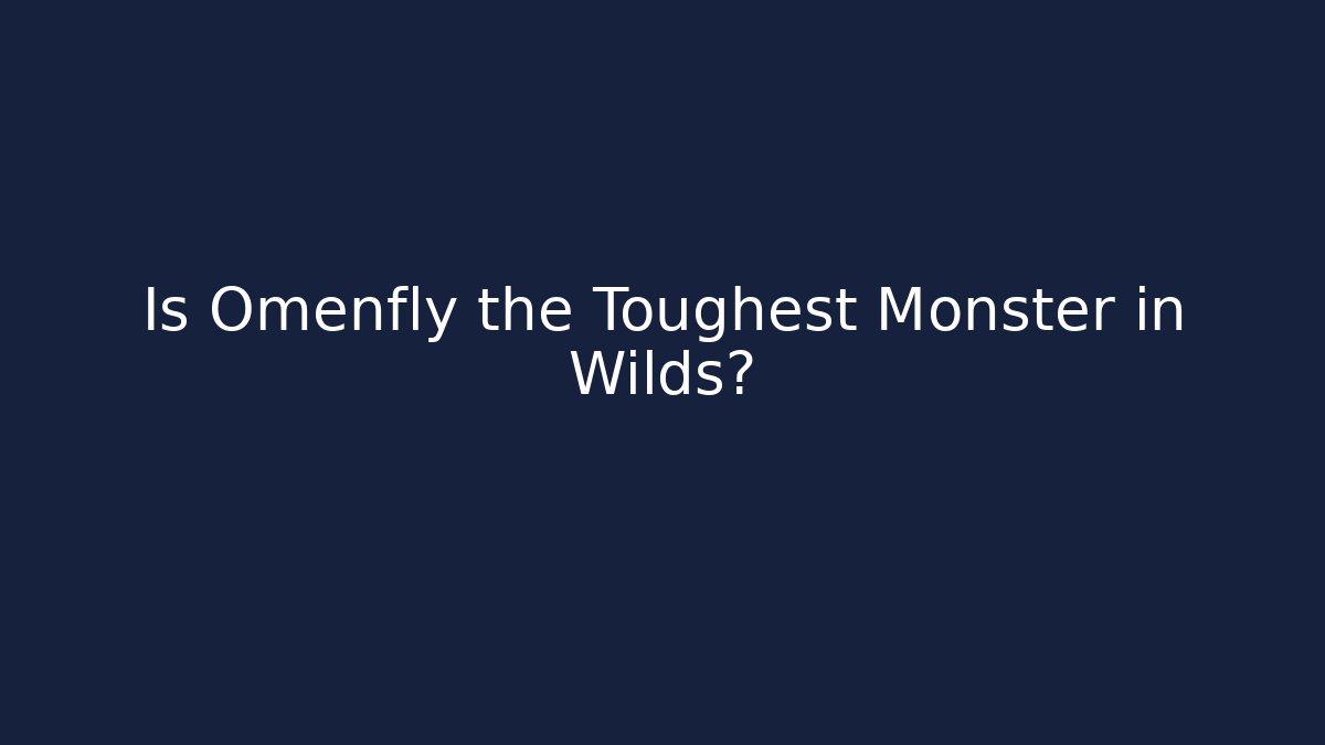 Is Omenfly the Toughest Monster in Wilds?
