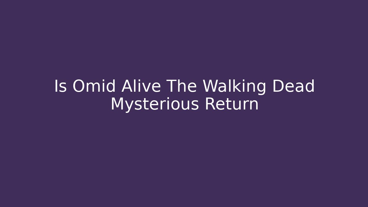 Is Omid Alive The Walking Dead Mysterious Return - Vintage E-Juice