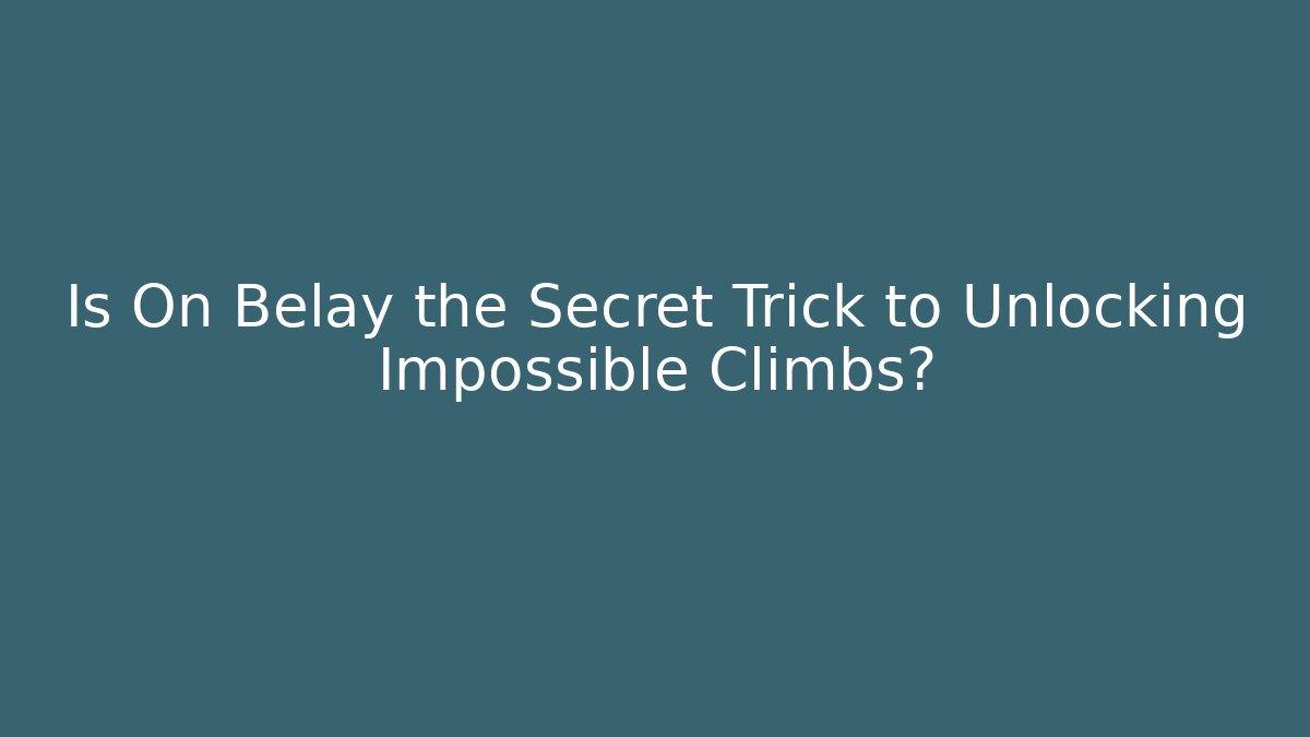 Is On Belay the Secret Trick to Unlocking Impossible Climbs?