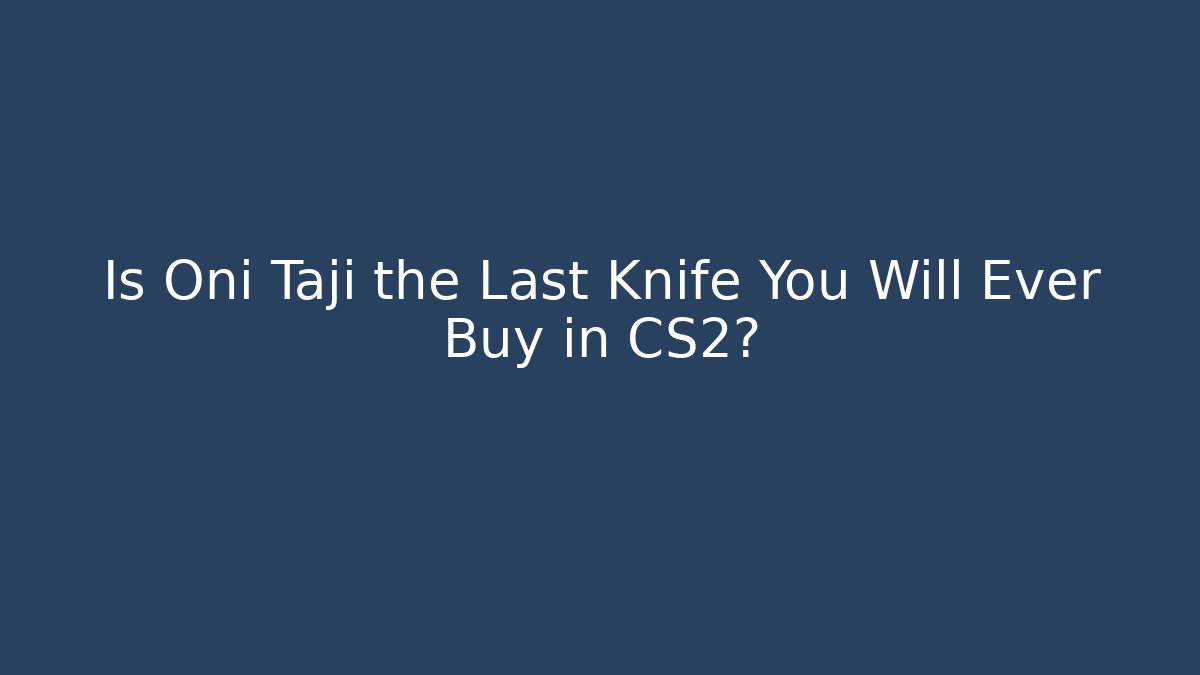 Is Oni Taji the Last Knife You Will Ever Buy in CS2?