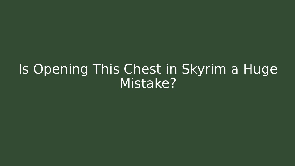 Is Opening This Chest in Skyrim a Huge Mistake?