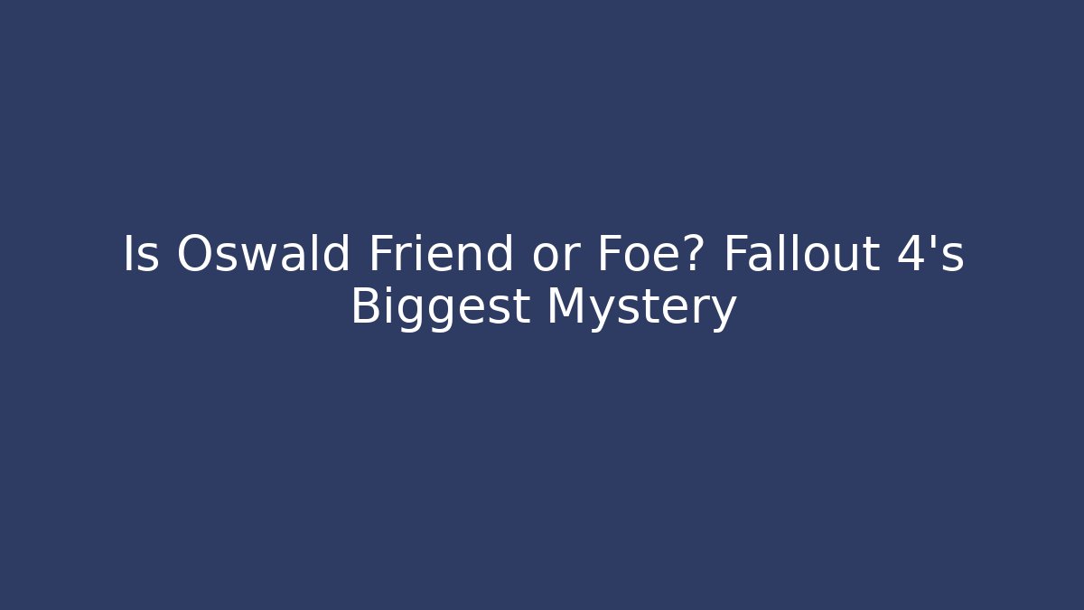 Is Oswald Friend or Foe? Fallout 4's Biggest Mystery