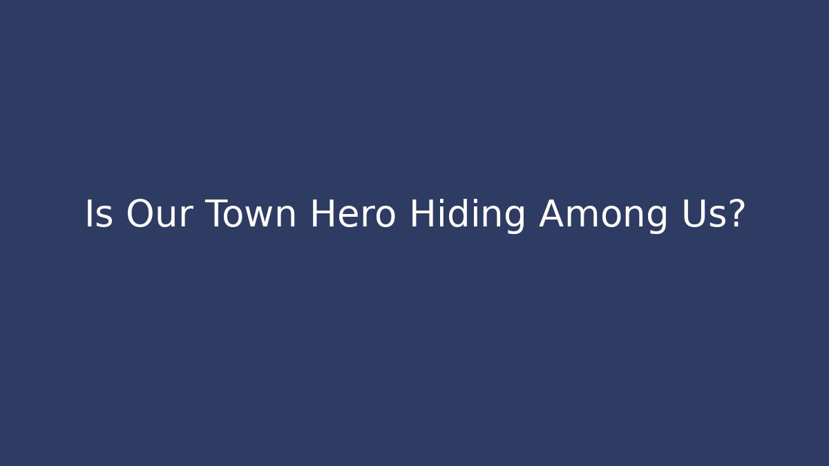 Is Our Town Hero Hiding Among Us?