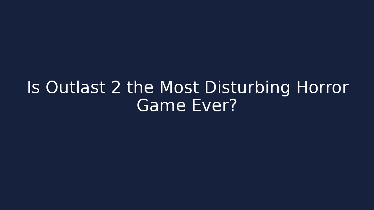 Is Outlast 2 the Most Disturbing Horror Game Ever?