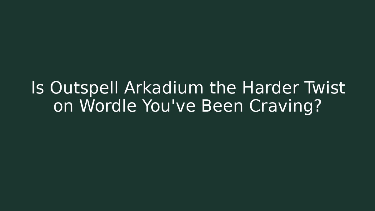 Is Outspell Arkadium the Harder Twist on Wordle You've Been Craving?