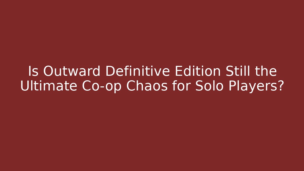 Is Outward Definitive Edition Still the Ultimate Co-op Chaos for Solo Players?