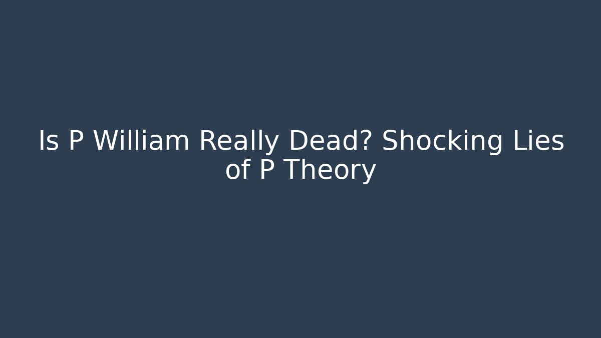 Is P William Really Dead? Shocking Lies of P Theory