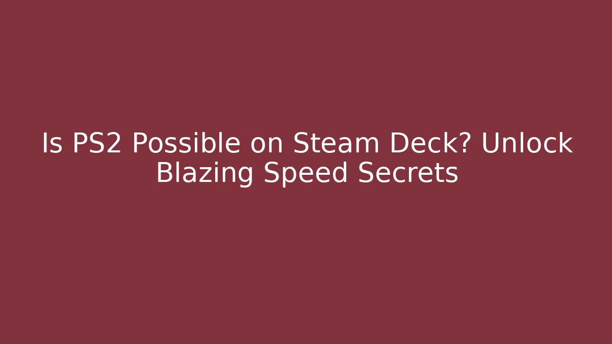 Is PS2 Possible on Steam Deck? Unlock Blazing Speed Secrets