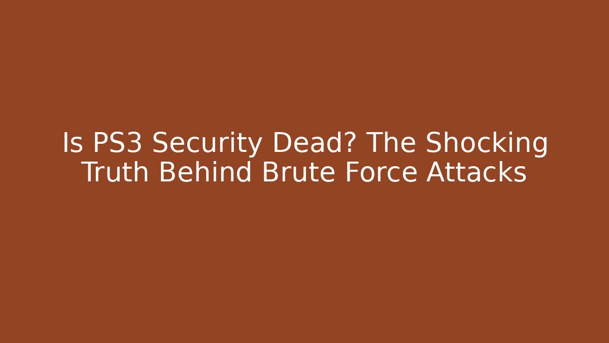 Is PS3 Security Dead? The Shocking Truth Behind Brute Force Attacks