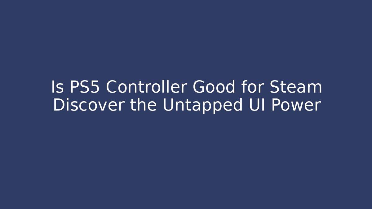 Is PS5 Controller Good for Steam Discover the Untapped UI Power