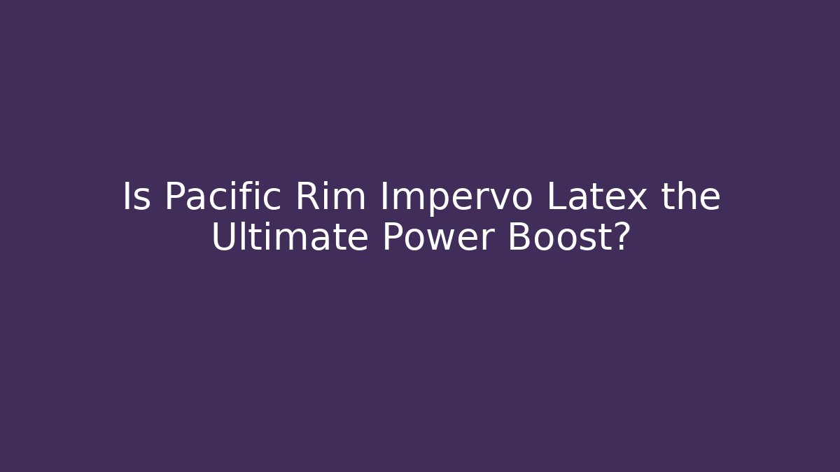 Is Pacific Rim Impervo Latex the Ultimate Power Boost?