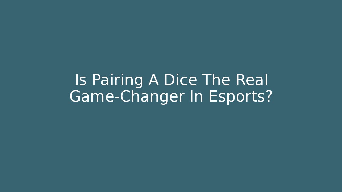 Is Pairing A Dice The Real Game-Changer In Esports?