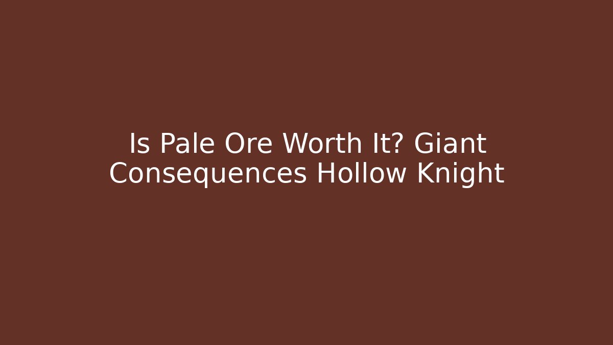 Is Pale Ore Worth It? Giant Consequences Hollow Knight