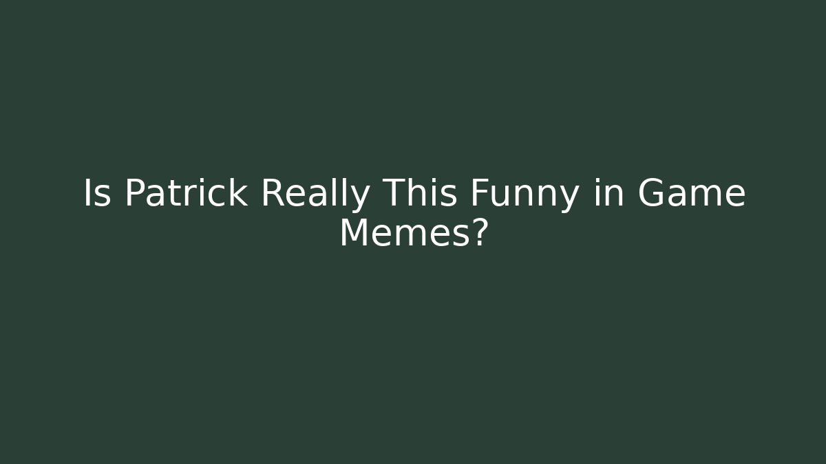 Is Patrick Really This Funny in Game Memes?