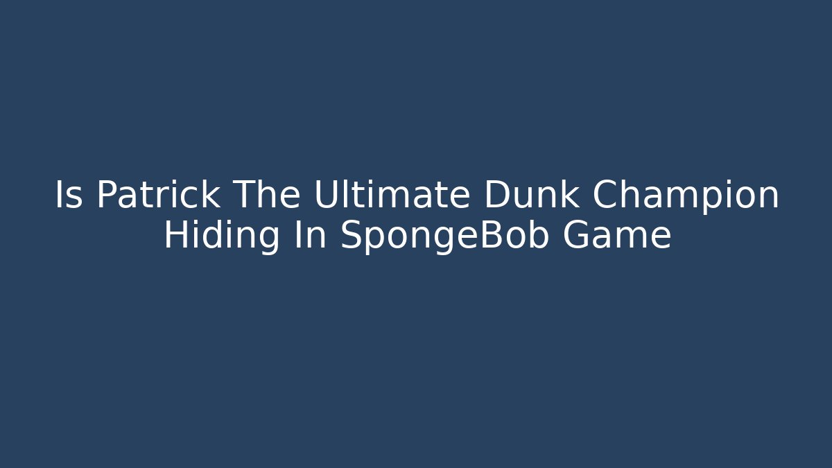 Is Patrick The Ultimate Dunk Champion Hiding In SpongeBob Game