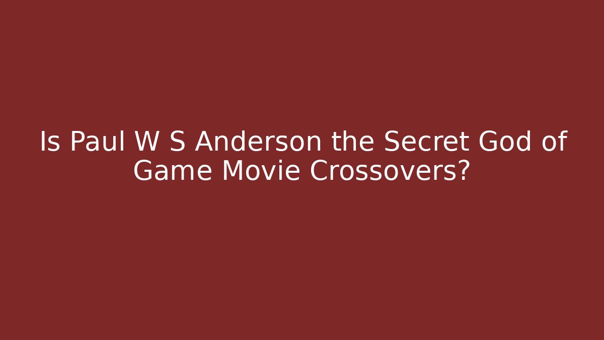 Is Paul W S Anderson the Secret God of Game Movie Crossovers?