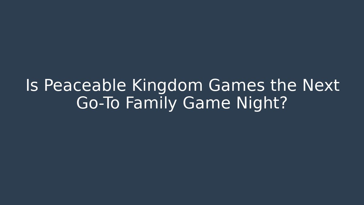 Is Peaceable Kingdom Games the Next Go-To Family Game Night?