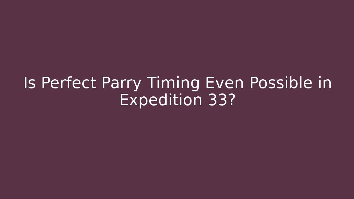 Is Perfect Parry Timing Even Possible in Expedition 33?
