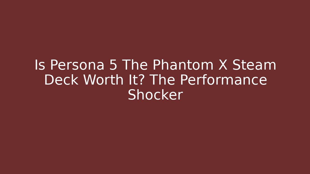 Is Persona 5 The Phantom X Steam Deck Worth It? The Performance Shocker - Vintage E-Juice