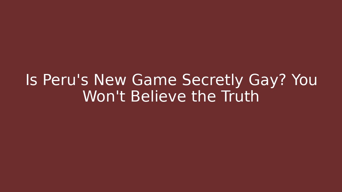 Is Peru's New Game Secretly Gay? You Won't Believe the Truth - Vintage E-Juice