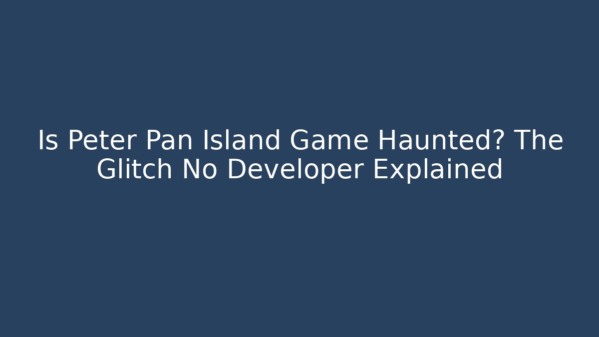 Is Peter Pan Island Game Haunted? The Glitch No Developer Explained