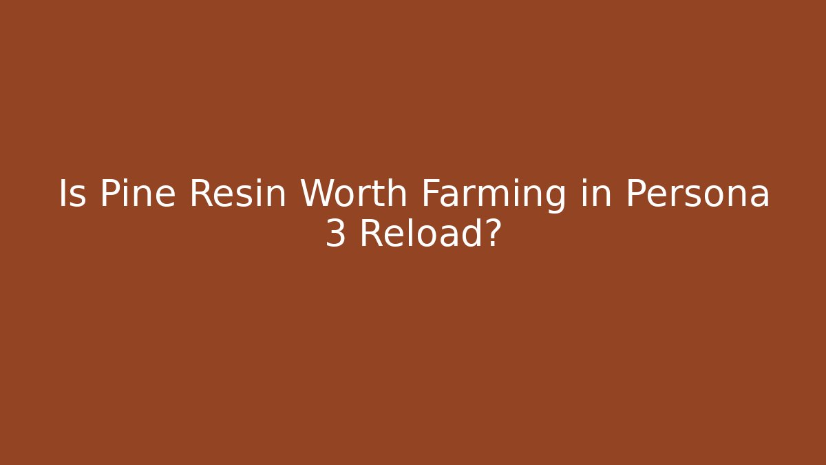 Is Pine Resin Worth Farming in Persona 3 Reload?