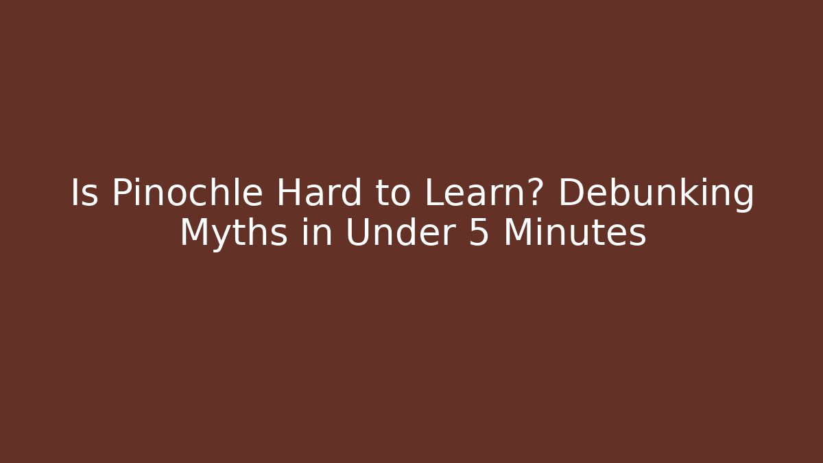Is Pinochle Hard to Learn? Debunking Myths in Under 5 Minutes