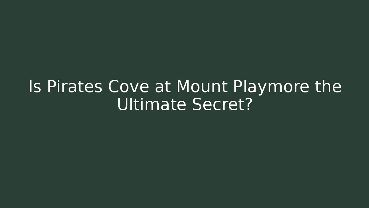 Is Pirates Cove at Mount Playmore the Ultimate Secret?