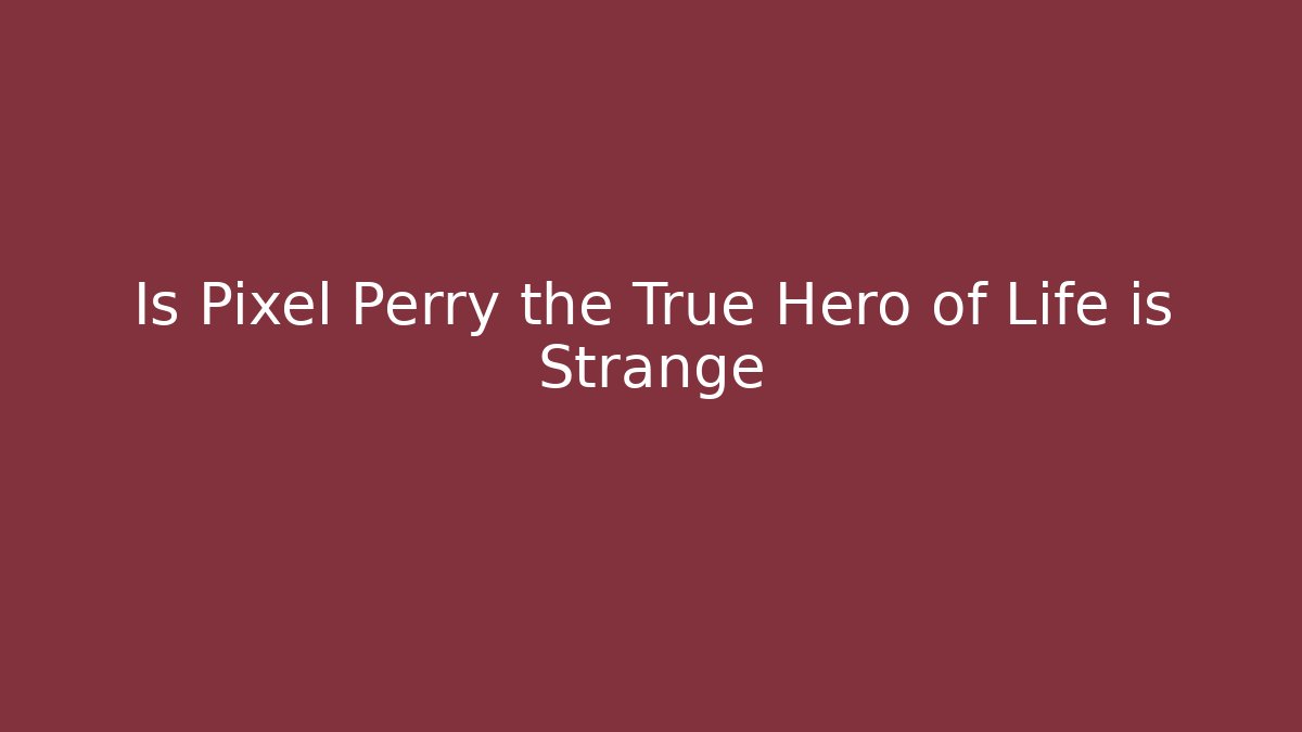 Is Pixel Perry the True Hero of Life is Strange