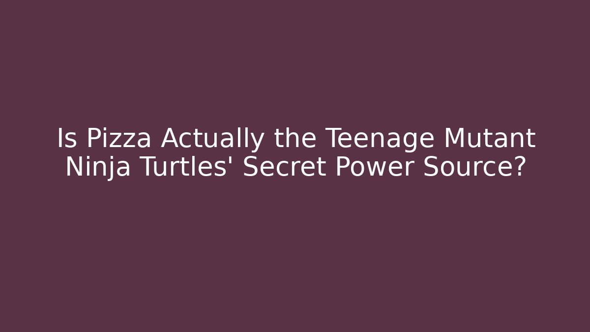 Is Pizza Actually the Teenage Mutant Ninja Turtles’ Secret Power Source?