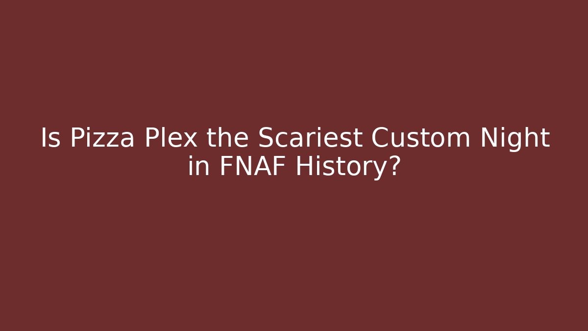 Is Pizza Plex the Scariest Custom Night in FNAF History?