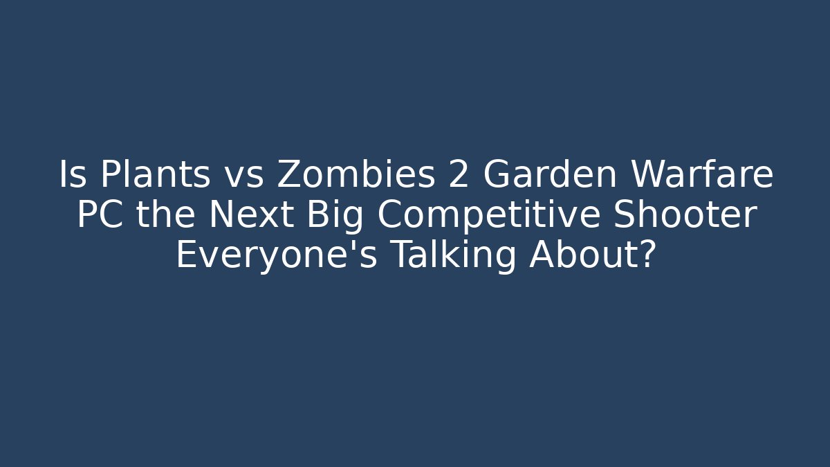 Is Plants vs Zombies 2 Garden Warfare PC the Next Big Competitive Shooter Everyone’s Talking About?