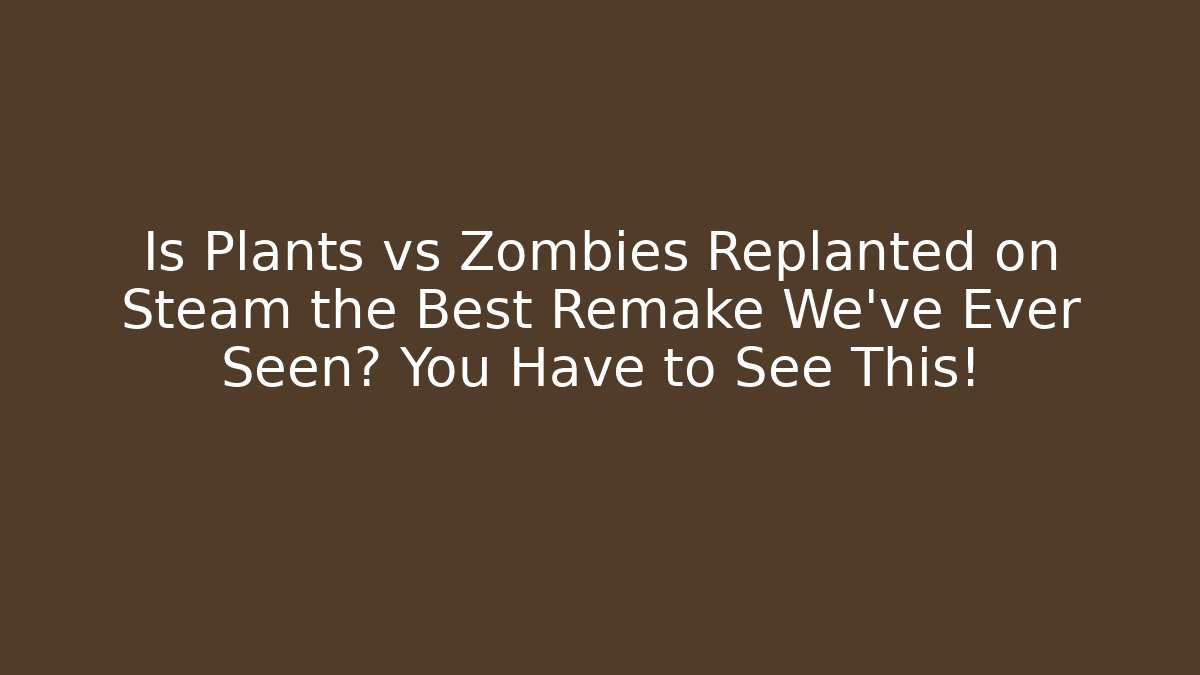 Is Plants vs Zombies Replanted on Steam the Best Remake We’ve Ever Seen? You Have to See This!