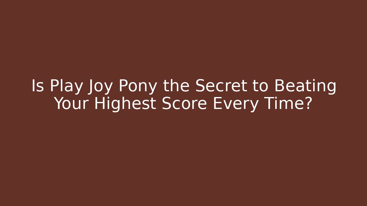 Is Play Joy Pony the Secret to Beating Your Highest Score Every Time?